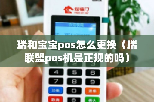 瑞和寶寶pos怎么更換(瑞聯盟pos機是正規的嗎) 瑞和寶寶pos怎么更換(瑞聯盟pos機是正規的嗎)