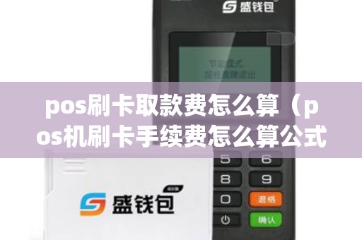pos刷卡取款費怎么算(pos機刷卡手續(xù)費怎么算公式) pos刷卡取款費怎么算(pos機刷卡手續(xù)費怎么算公式)