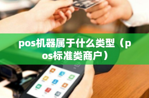 pos機器屬于什么類型(pos標準類商戶) pos機器屬于什么類型(pos標準類商戶)