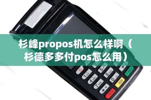 杉峰propos機怎么樣啊(杉德多多付pos怎么用) 杉峰propos機怎么樣啊(杉德多多付pos怎么用)