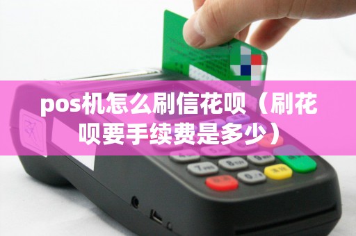 pos機怎么刷信花唄(刷花唄要手續(xù)費是多少) pos機怎么刷信花唄(刷花唄要手續(xù)費是多少)