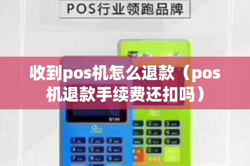收到pos機(jī)怎么退款(pos機(jī)退款手續(xù)費還扣嗎) 收到pos機(jī)怎么退款(pos機(jī)退款手續(xù)費還扣嗎)