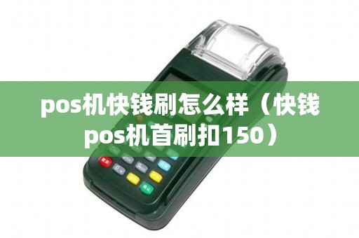pos機(jī)快錢刷怎么樣(快錢pos機(jī)首刷扣150) pos機(jī)快錢刷怎么樣(快錢pos機(jī)首刷扣150)
