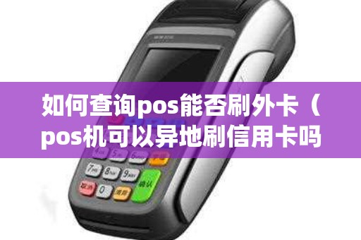 如何查詢pos能否刷外卡（pos機(jī)可以異地刷信用卡嗎）