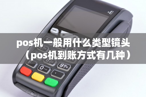 pos機一般用什么類型鏡頭(pos機到賬方式有幾種) pos機一般用什么類型鏡頭(pos機到賬方式有幾種)