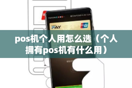 pos機個人用怎么選(個人擁有pos機有什么用) pos機個人用怎么選(個人擁有pos機有什么用)